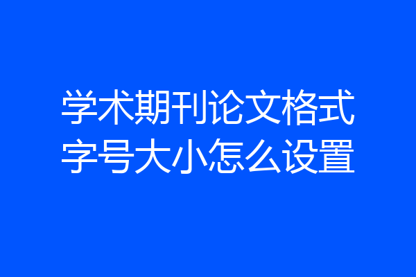 学术期刊论文格式字号大小怎么设置