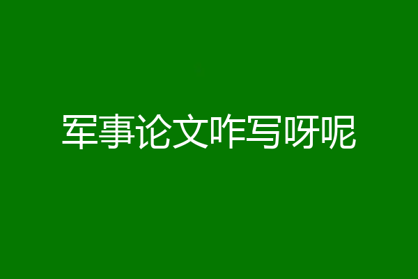 军事论文咋写呀呢