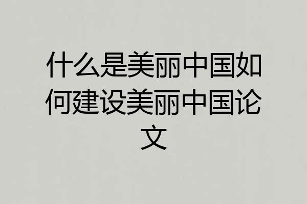什么是美丽中国如何建设美丽中国论文