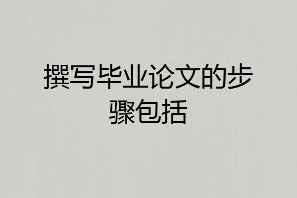 撰写毕业论文的步骤包括