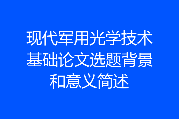 现代军用光学技术基础论文选题背景和意义简述