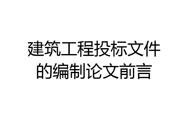 建筑工程投标文件的编制论文前言