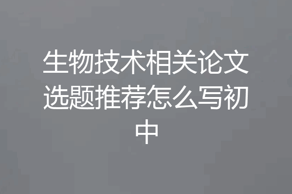 生物技术相关论文选题推荐怎么写初中