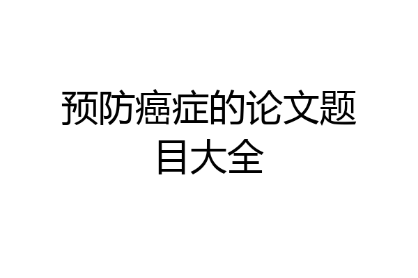 预防癌症的论文题目大全