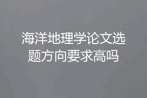 海洋地理学论文选题方向要求高吗