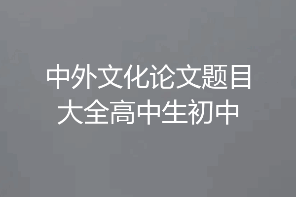 中外文化论文题目大全高中生初中