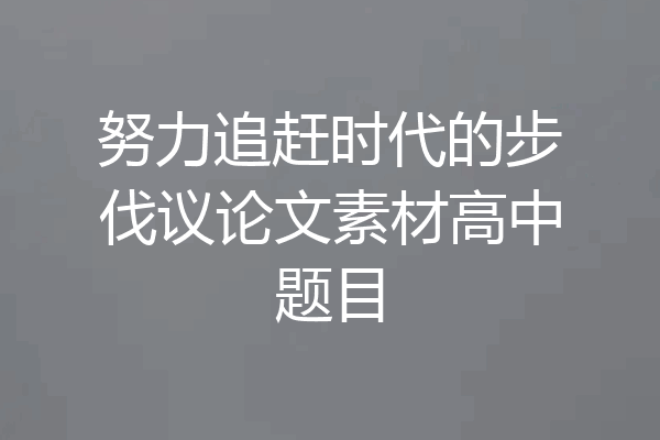 努力追赶时代的步伐议论文素材高中题目