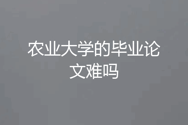 农业大学的毕业论文难吗