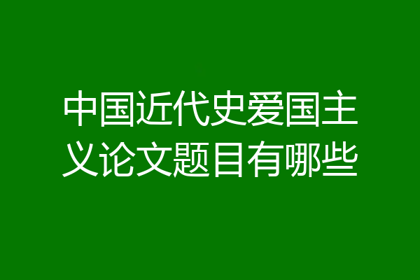 中国近代史爱国主义论文题目有哪些