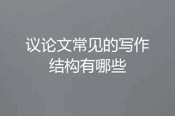 议论文常见的写作结构有哪些