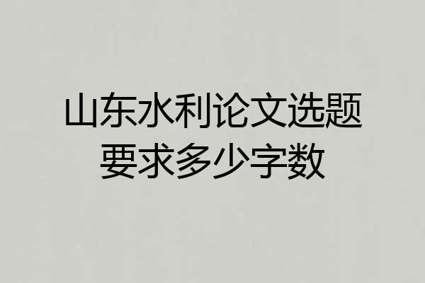 山东水利论文选题要求多少字数