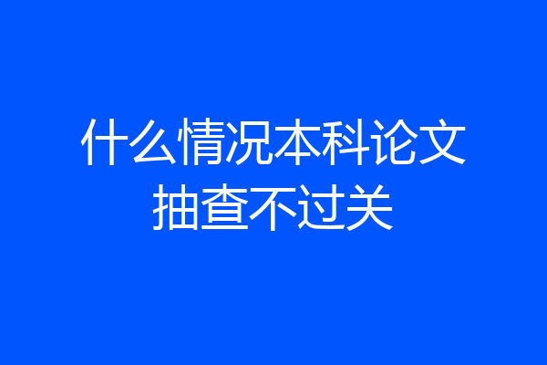 什么情况本科论文抽查不过关