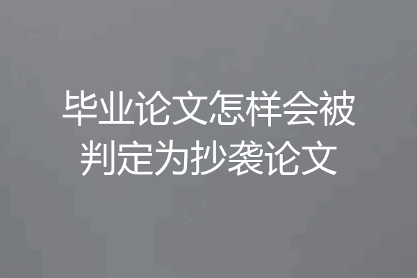 毕业论文怎样会被判定为抄袭论文