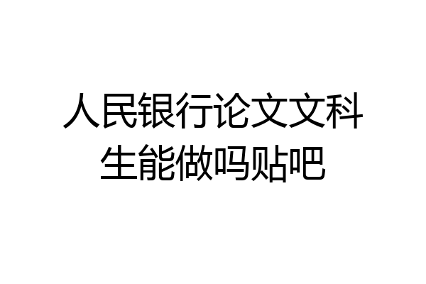 人民银行论文文科生能做吗贴吧