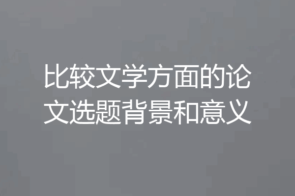 比较文学方面的论文选题背景和意义