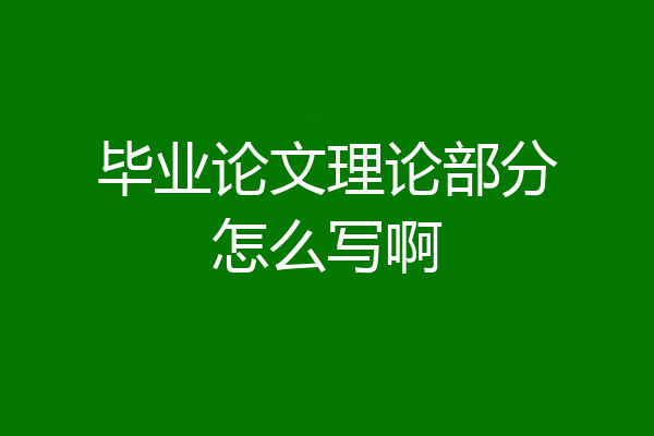 毕业论文理论部分怎么写啊