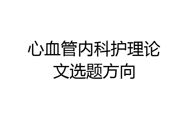 心血管内科护理论文选题方向