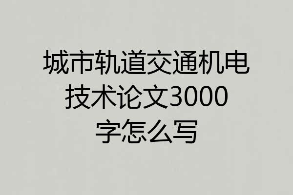城市轨道交通机电技术论文3000字怎么写