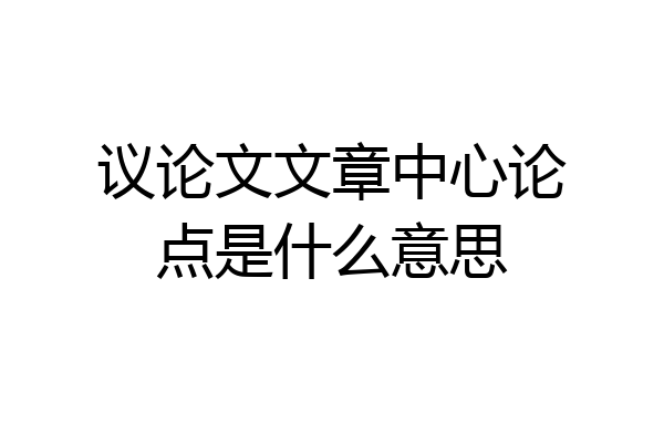 议论文文章中心论点是什么意思