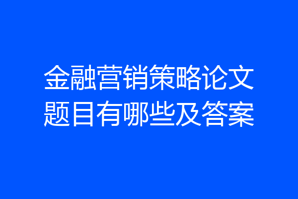 金融营销策略论文题目有哪些及答案
