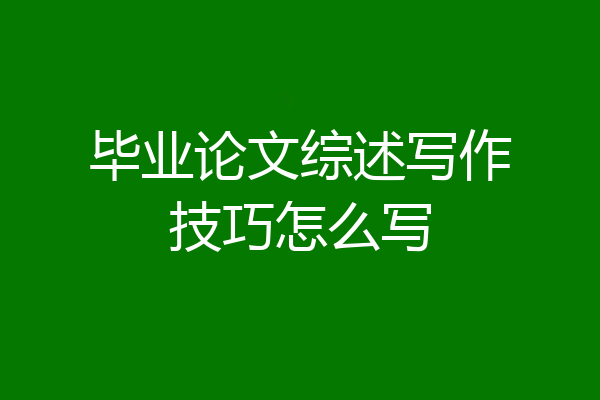 毕业论文综述写作技巧怎么写