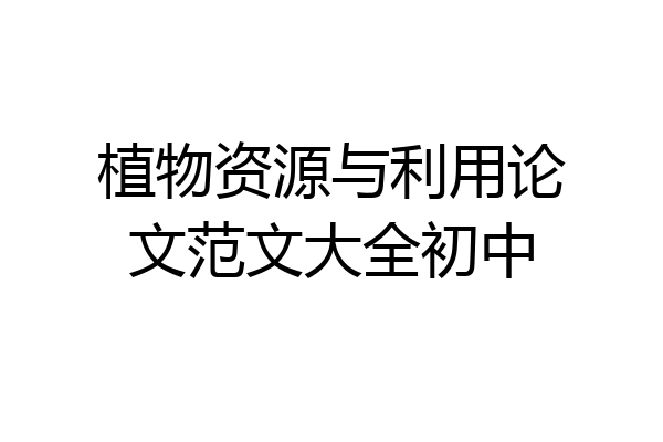 植物资源与利用论文范文大全初中