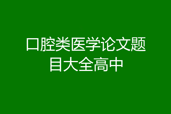 口腔类医学论文题目大全高中