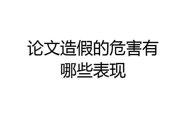 论文造假的危害有哪些表现