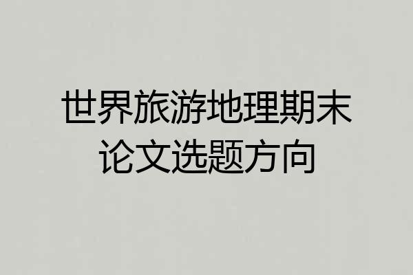 世界旅游地理期末论文选题方向