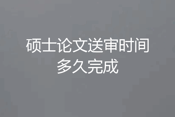 硕士论文送审时间多久完成
