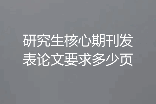 研究生核心期刊发表论文要求多少页