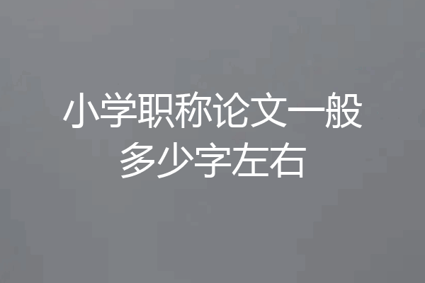 小学职称论文一般多少字左右