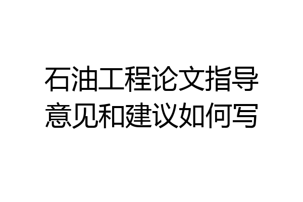 石油工程论文指导意见和建议如何写