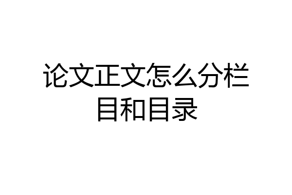 论文正文怎么分栏目和目录