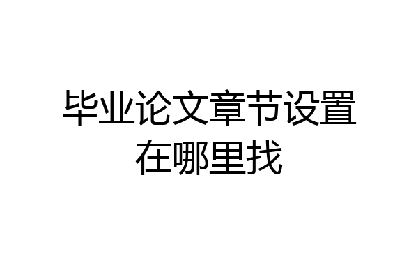 毕业论文章节设置在哪里找