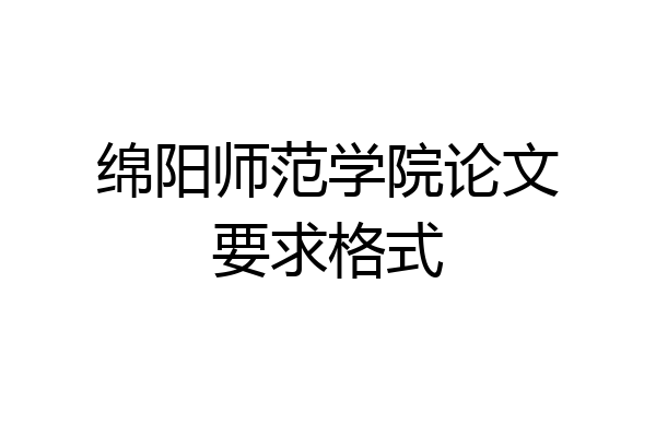 绵阳师范学院论文要求格式