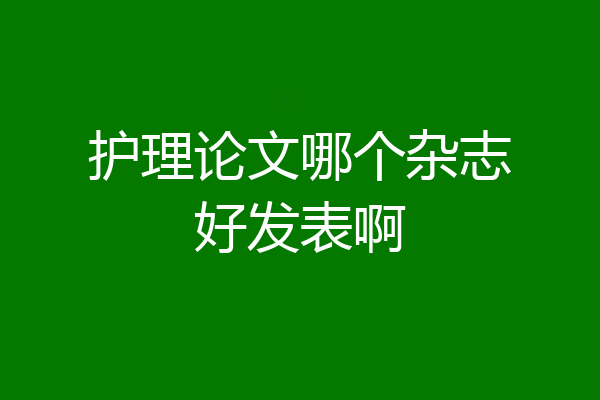 护理论文哪个杂志好发表啊