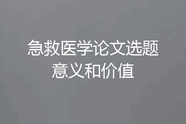 急救医学论文选题意义和价值