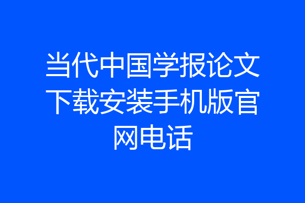 当代中国学报论文下载安装手机版官网电话
