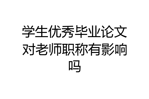 学生优秀毕业论文对老师职称有影响吗