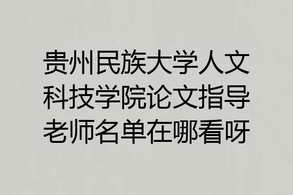 贵州民族大学人文科技学院论文指导老师名单在哪看呀