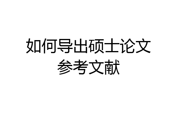 如何导出硕士论文参考文献