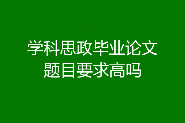 学科思政毕业论文题目要求高吗