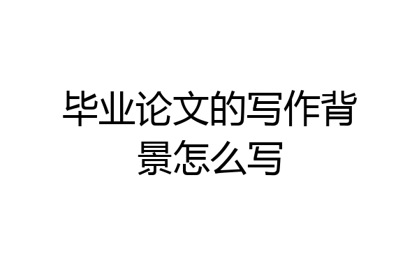 毕业论文的写作背景怎么写
