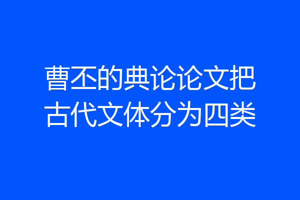 曹丕的典论论文把古代文体分为四类