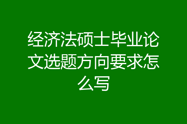 经济法硕士毕业论文选题方向要求怎么写