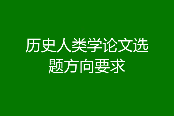 历史人类学论文选题方向要求