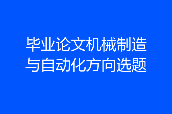 毕业论文机械制造与自动化方向选题