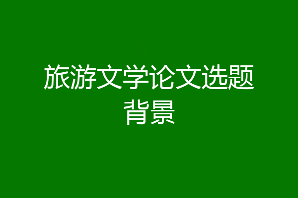 旅游文学论文选题背景