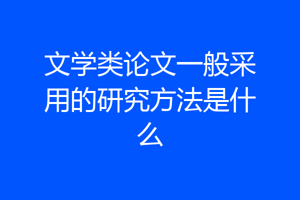文学类论文一般采用的研究方法是什么